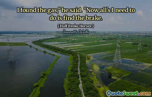 I found the gas," he said. "Now all's I need to do is find the brake.