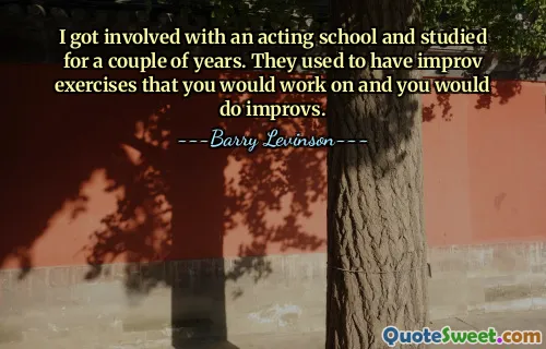 I got involved with an acting school and studied for a couple of years. They used to have improv exercises that you would work on and you would do improvs.