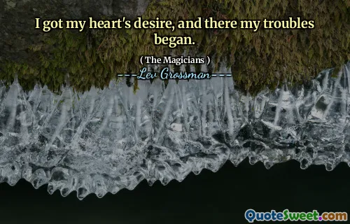 I got my heart's desire, and there my troubles began.