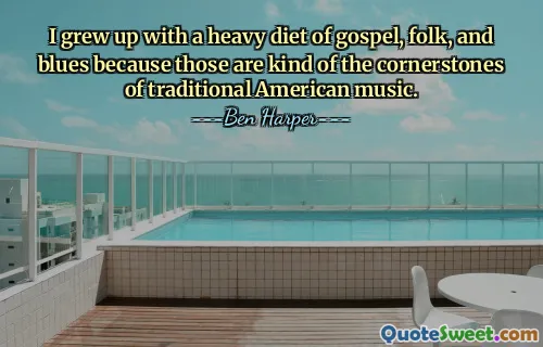 I grew up with a heavy diet of gospel, folk, and blues because those are kind of the cornerstones of traditional American music.