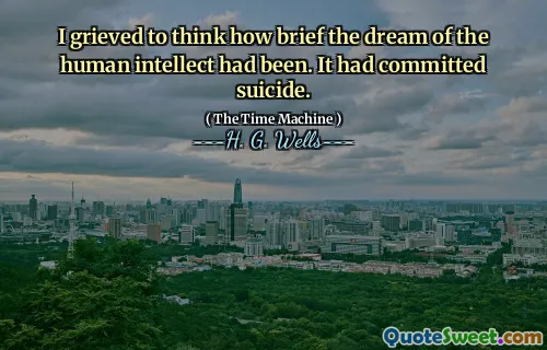 I grieved to think how brief the dream of the human intellect had been. It had committed suicide.