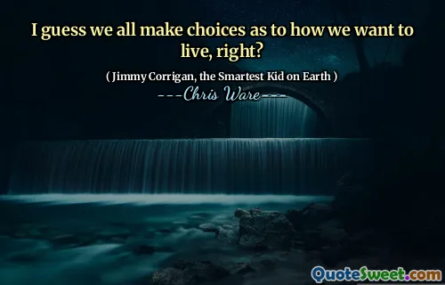 I guess we all make choices as to how we want to live, right?