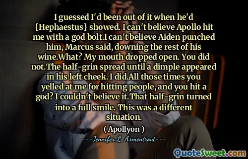 I guessed I'd been out of it when he'd {Hephaestus} showed. I can't believe Apollo hit me with a god bolt.I can't believe Aiden punched him, Marcus said, downing the rest of his wine.What? My mouth dropped open. You did not.The half-grin spread until a dimple appeared in his left cheek. I did.All those times you yelled at me for hitting people, and you hit a god? I couldn't believe it.That half-grin turned into a full smile. This was a different situation.