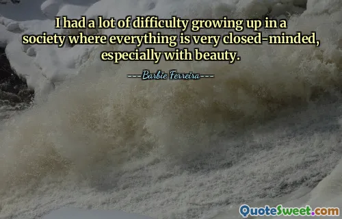 我在一个一切都非常封闭的社会中成长，尤其是在美方面，遇到了很多困难。