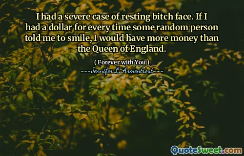 I had a severe case of resting bitch face. If I had a dollar for every time some random person told me to smile, I would have more money than the Queen of England.