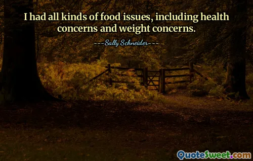 I had all kinds of food issues, including health concerns and weight concerns.