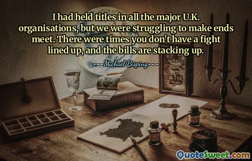 I had held titles in all the major U.K. organisations, but we were struggling to make ends meet. There were times you don't have a fight lined up, and the bills are stacking up.