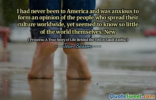 I had never been to America and was anxious to form an opinion of the people who spread their culture worldwide, yet seemed to know so little of the world themselves. New
