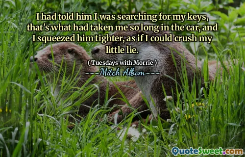 I had told him I was searching for my keys, that's what had taken me so long in the car, and I squeezed him tighter, as if I could crush my little lie.