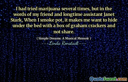 I had tried marijuana several times, but in the words of my friend and longtime assistant Janet Stark, When I smoke pot, it makes me want to hide under the bed with a box of graham crackers and not share.