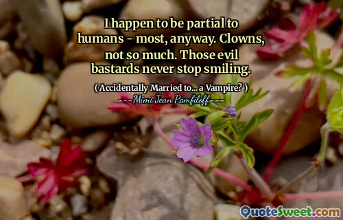 I happen to be partial to humans - most, anyway. Clowns, not so much. Those evil bastards never stop smiling.