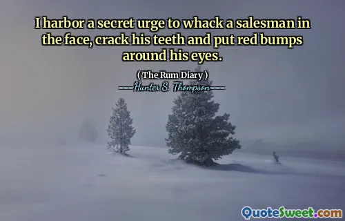 मैं एक गुप्त आग्रह करता हूं कि वह एक सेल्समैन को चेहरे पर ले जाऊं, उसके दांतों को क्रैक करें और उसकी आंखों के चारों ओर लाल धक्कों डालें।