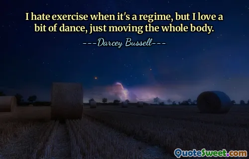 I hate exercise when it's a regime, but I love a bit of dance, just moving the whole body.