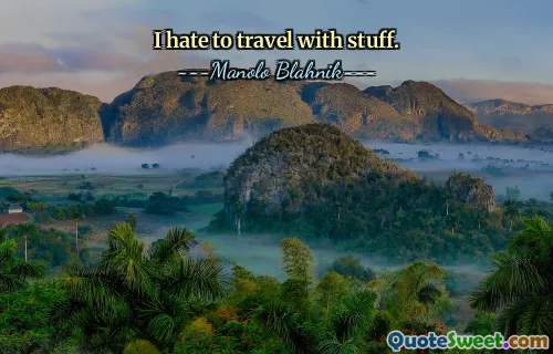 I hate to travel with stuff.