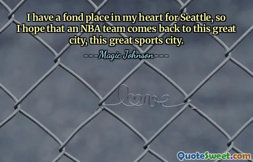I have a fond place in my heart for Seattle, so I hope that an NBA team comes back to this great city, this great sports city.