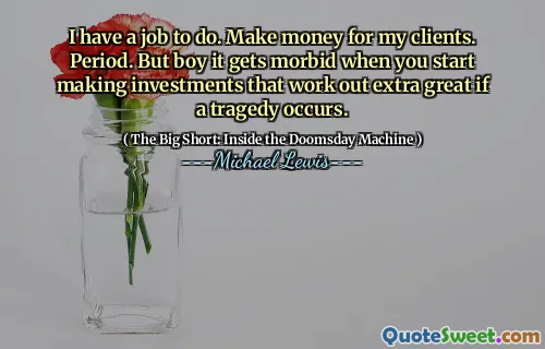 Tôi có một công việc phải làm. Kiếm tiền cho khách hàng của tôi. Giai đoạn. Nhưng cậu bé nó bị bệnh tật khi bạn bắt đầu đầu tư làm việc hết sức nếu một thảm kịch xảy ra.