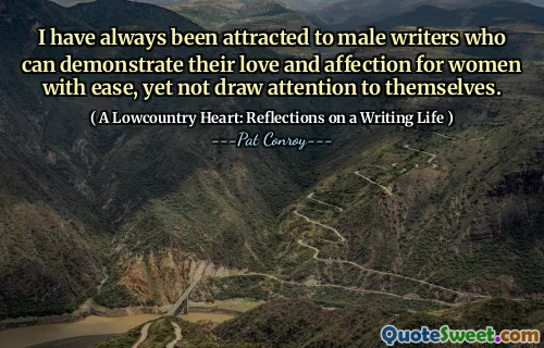 I have always been attracted to male writers who can demonstrate their love and affection for women with ease, yet not draw attention to themselves.