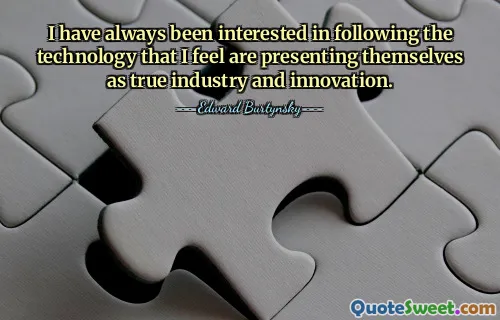 I have always been interested in following the technology that I feel are presenting themselves as true industry and innovation.