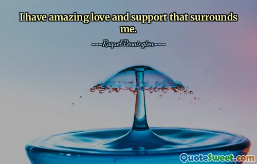 I have amazing love and support that surrounds me.