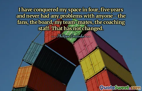 لقد احتلت مساحتي في أربع أو خمس سنوات ولم أواجه أي مشاكل مع أي شخص - الجماهير، مجلس الإدارة، زملائي، الجهاز الفني. هذا لم يتغير.