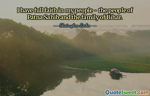 I have full faith in my people - the people of Patna Sahib and the family of Bihar.
