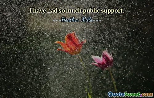 I have had so much public support.