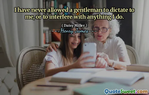 I have never allowed a gentleman to dictate to me, or to interfere with anything I do.