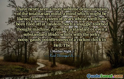 我从未见过对极权主义思想的更崇高的示范，这种思想可能比作一个齿轮系统，后者是随机提出的牙齿。这样的n齿思想机是由标准甚至不合标准的性欲驱动的，与地狱中的杜鹃时钟旋转着笨拙，嘈杂，gaud的毫无意义。这