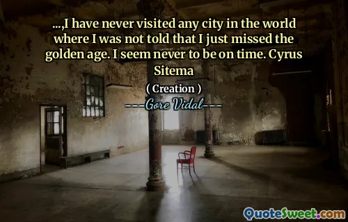 ...,I have never visited any city in the world where I was not told that I just missed the golden age. I seem never to be on time. Cyrus Sitema