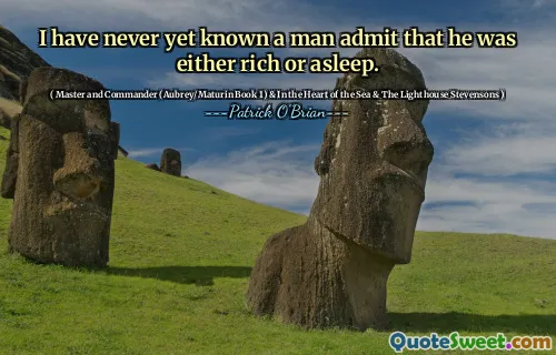 I have never yet known a man admit that he was either rich or asleep.