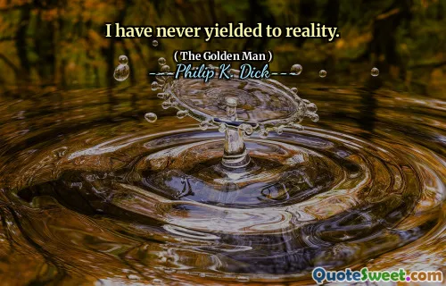 Jag har aldrig gett mig till verkligheten.