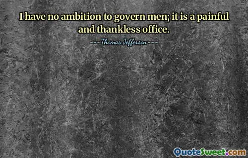 I have no ambition to govern men; it is a painful and thankless office.