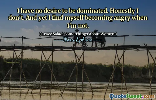 I have no desire to be dominated. Honestly I don't. And yet I find myself becoming angry when I'm not.
