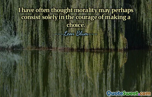 I have often thought morality may perhaps consist solely in the courage of making a choice.