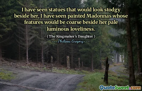 I have seen statues that would look stodgy beside her, I have seen painted Madonnas whose features would be coarse beside her pale luminous loveliness.