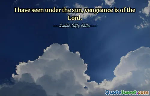 I have seen under the sun, vengeance is of the Lord.