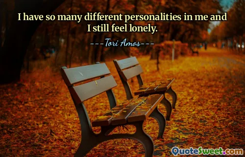I have so many different personalities in me and I still feel lonely.