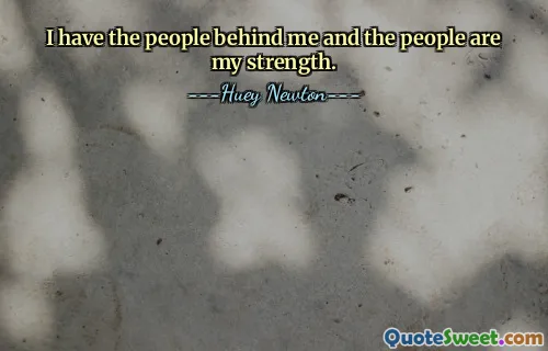 I have the people behind me and the people are my strength.