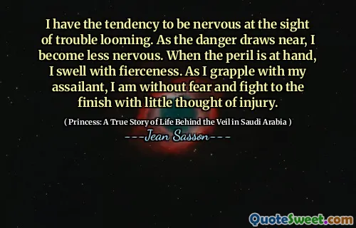 I have the tendency to be nervous at the sight of trouble looming. As the danger draws near, I become less nervous. When the peril is at hand, I swell with fierceness. As I grapple with my assailant, I am without fear and fight to the finish with little thought of injury.