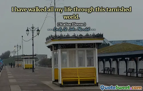 I have walked all my life through this tarnished world.