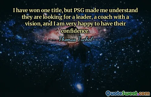 मैंने एक खिताब जीता है, लेकिन पीएसजी ने मुझे समझाया कि वे एक नेता, एक दूरदर्शी कोच की तलाश में हैं और मैं उनका विश्वास पाकर बहुत खुश हूं।