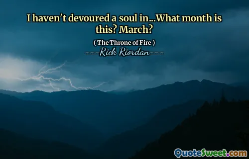 I haven't devoured a soul in...What month is this? March?