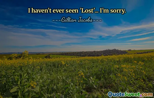 I haven't ever seen 'Lost'... I'm sorry.