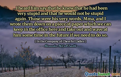 ...我听到他说他知道他很愚蠢，而且他不会再愚蠢。那是他的话，MMA，我和我写了一张纸上，我们可以在这里留在办公室里，并在将来在他的一些时间里挥手，如果需要的话。