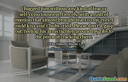 I hugged him without any kind of fear or self-consciousness, fiercely, with a rush of emotion that almost brought tears to my eyes. I could kiss you! Chubs cried. Please don't! I gasp out, feeling his arms tighten around my ribs to the point of cracking them.