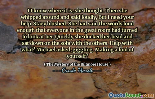 I I know where it is, she thought. Then she whipped around and said loudly, But I need your help. Stacy blushed. She had said the words loud enough that everyone in the great room had turned to look at her. Quickly she ducked her head and sat down on the sofa with the others. Help with what? Michael asked, giggling. Making a fool of yourself?