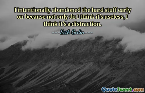 I intentionally abandoned the hard stuff early on because not only do I think it's useless, I think it's a distraction.