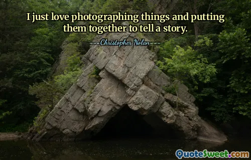 I just love photographing things and putting them together to tell a story.