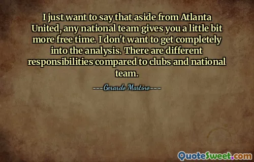 I just want to say that aside from Atlanta United, any national team gives you a little bit more free time. I don't want to get completely into the analysis. There are different responsibilities compared to clubs and national team.