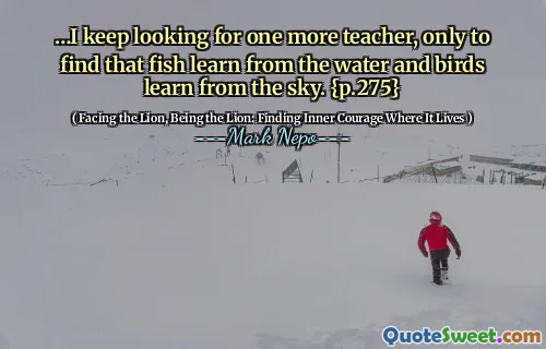 ... Jag fortsätter att leta efter ytterligare en lärare, bara för att hitta att fisk lär sig av vattnet och fåglarna lär av himlen. {s.275}